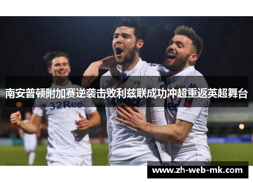 南安普顿附加赛逆袭击败利兹联成功冲超重返英超舞台 南安普顿附加赛逆袭击败利兹联成功冲超重返英超舞台