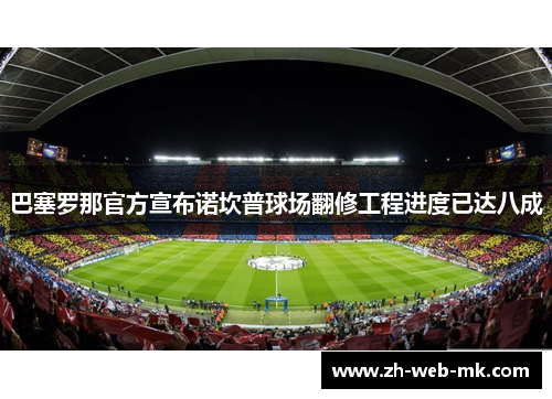 巴塞罗那官方宣布诺坎普球场翻修工程进度已达八成 巴塞罗那官方宣布诺坎普球场翻修工程进度已达八成