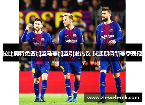 拉比奥特免签加盟马赛加盟引发热议 球迷期待新赛季表现 拉比奥特免签加盟马赛加盟引发热议 球迷期待新赛季表现