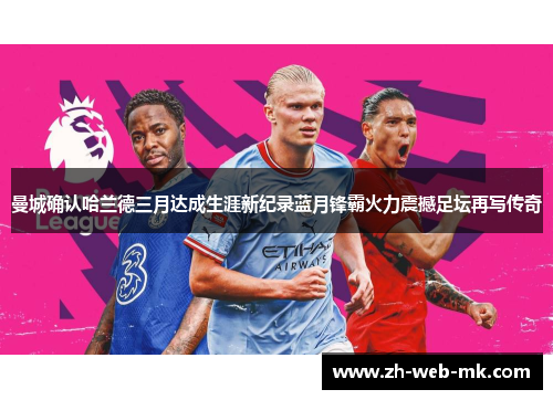 曼城确认哈兰德三月达成生涯新纪录蓝月锋霸火力震撼足坛再写传奇 曼城确认哈兰德三月达成生涯新纪录蓝月锋霸火力震撼足坛再写传奇